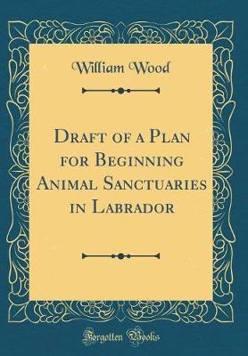 Book cover for Draft of a Plan for Beginning Animal Sanctuaries in Labrador (Classic Reprint)