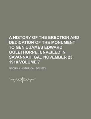 Book cover for A History of the Erection and Dedication of the Monument to Gen'l James Edward Oglethorpe, Unveiled in Savannah, Ga., November 23, 1910 Volume 7