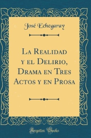 Cover of La Realidad y el Delirio, Drama en Tres Actos y en Prosa (Classic Reprint)