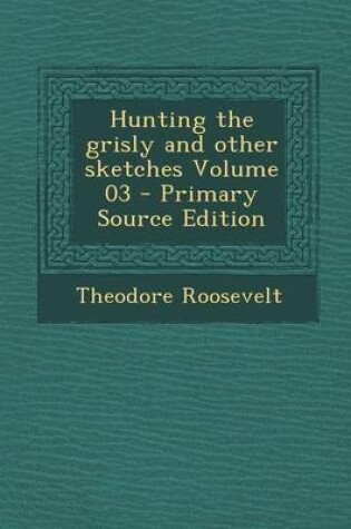 Cover of Hunting the Grisly and Other Sketches Volume 03