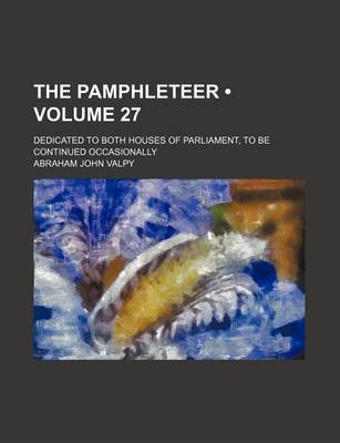 Book cover for The Pamphleteer (Volume 27); Dedicated to Both Houses of Parliament, to Be Continued Occasionally