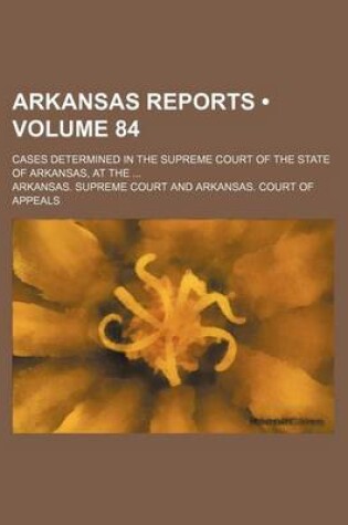 Cover of Arkansas Reports (Volume 84); Cases Determined in the Supreme Court of the State of Arkansas, at the