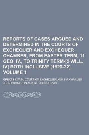 Cover of Reports of Cases Argued and Determined in the Courts of Exchequer and Exchequer Chamber, from Easter Term, 11 Geo. IV., to Trinity Term-[2 Will. IV] Both Inclusive [1820-32] Volume 1