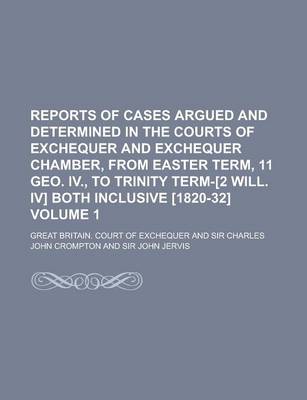 Book cover for Reports of Cases Argued and Determined in the Courts of Exchequer and Exchequer Chamber, from Easter Term, 11 Geo. IV., to Trinity Term-[2 Will. IV] Both Inclusive [1820-32] Volume 1