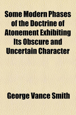 Book cover for Some Modern Phases of the Doctrine of Atonement Exhibiting Its Obscure and Uncertain Character