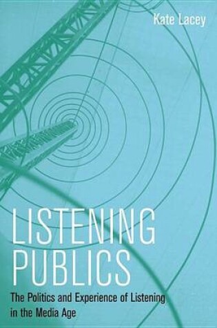 Cover of Listening Publics: The Politics and Experience of Listening in the Media Age