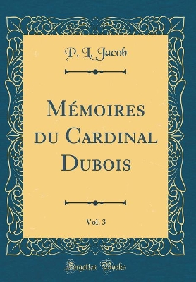 Book cover for Memoires Du Cardinal Dubois, Vol. 3 (Classic Reprint)