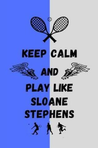 Cover of Keep Calm And Play Like Sloane Stephens
