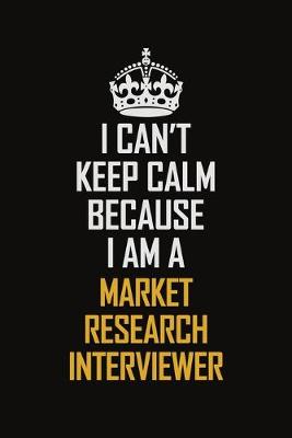 Book cover for I Can't Keep Calm Because I Am A Market Research Interviewer