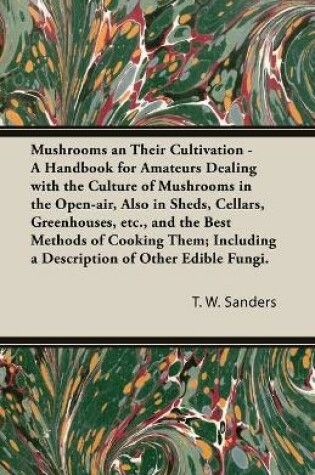 Cover of Mushrooms and Their Cultivation - A Handbook for Amateurs Dealing with the Culture of Mushrooms in the Open-Air, Also in Sheds, Cellars, Greenhouses, E