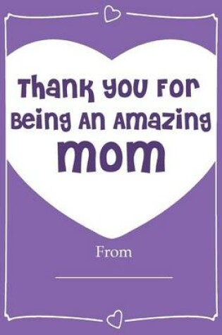 Cover of Thank You For Being An Amazing MOM! Love Journal Fill In Book