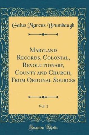Cover of Maryland Records, Colonial, Revolutionary, County and Church, from Original Sources, Vol. 1 (Classic Reprint)