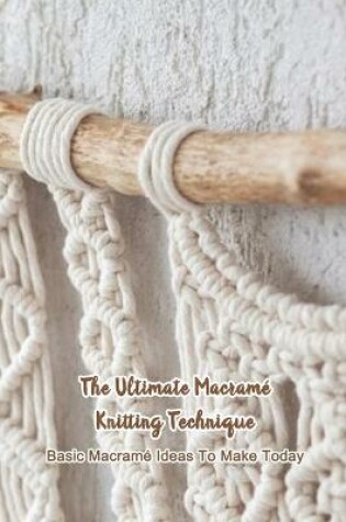 Cover of The Ultimate Macrame Knitting Technique