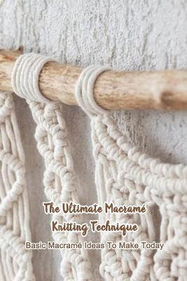 Book cover for The Ultimate Macrame Knitting Technique