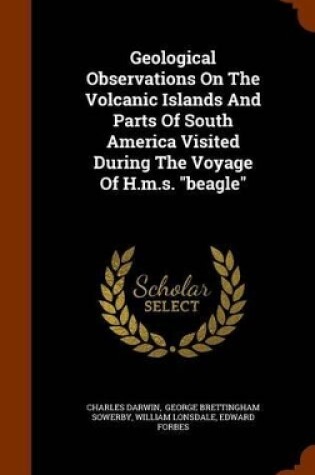 Cover of Geological Observations on the Volcanic Islands and Parts of South America Visited During the Voyage of H.M.S. Beagle