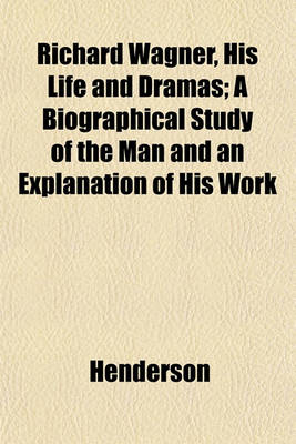 Book cover for Richard Wagner, His Life and Dramas; A Biographical Study of the Man and an Explanation of His Work