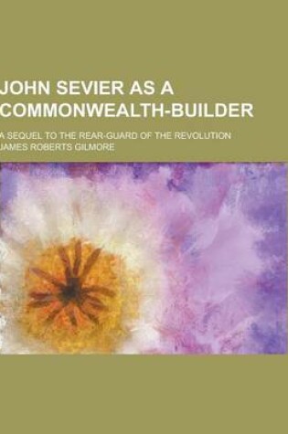 Cover of John Sevier as a Commonwealth-Builder; A Sequel to the Rear-Guard of the Revolution