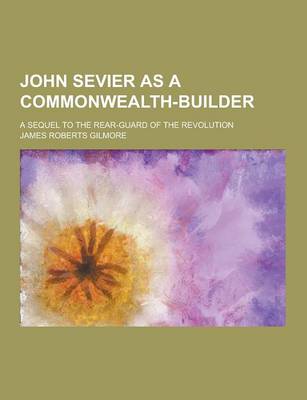 Book cover for John Sevier as a Commonwealth-Builder; A Sequel to the Rear-Guard of the Revolution