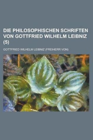 Cover of Die Philosophischen Schriften Von Gottfried Wilhelm Leibniz (5)