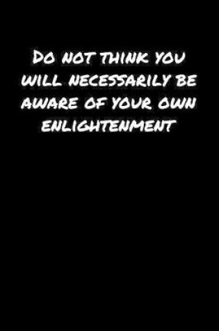 Cover of Do Not Think You Will Necessarily Be Aware Of Your Own Enlightenment