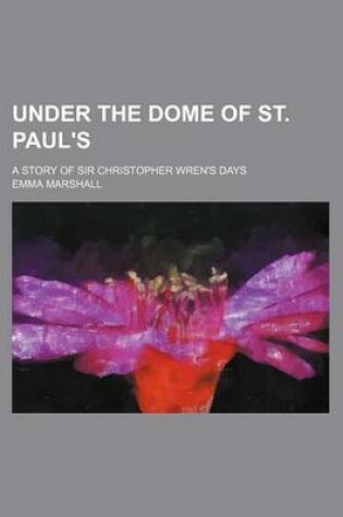 Cover of Under the Dome of St. Paul's; A Story of Sir Christopher Wren's Days