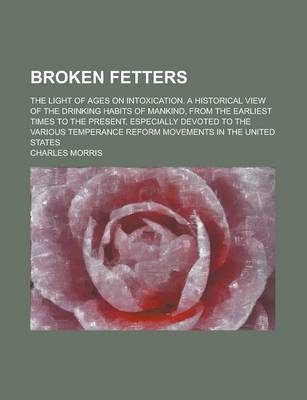 Book cover for Broken Fetters; The Light of Ages on Intoxication. a Historical View of the Drinking Habits of Mankind, from the Earliest Times to the Present. Especially Devoted to the Various Temperance Reform Movements in the United States