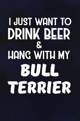 Book cover for I Just Want to Drink Beer & Hang with My Bull Terrier