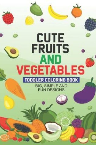 Cover of Cute Fruits And Vegetables Toddler Coloring Book Big, Simple And Fun Designs