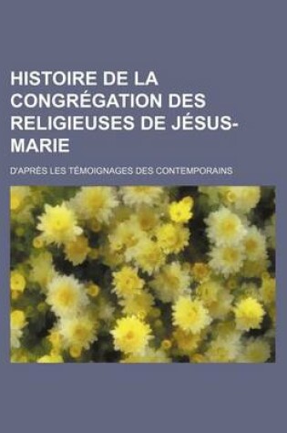 Cover of Histoire de La Congregation Des Religieuses de Jesus-Marie; D'Apres Les Temoignages Des Contemporains