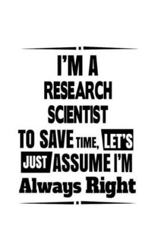 Cover of I'm A Research Scientist To Save Time, Let's Assume That I'm Always Right