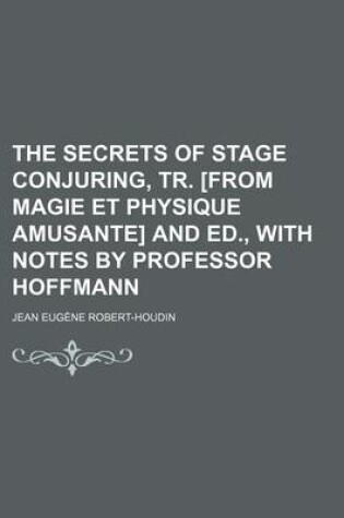 Cover of The Secrets of Stage Conjuring, Tr. [From Magie Et Physique Amusante] and Ed., with Notes by Professor Hoffmann