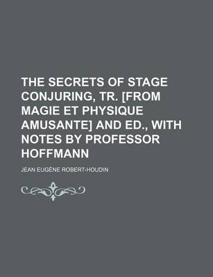 Book cover for The Secrets of Stage Conjuring, Tr. [From Magie Et Physique Amusante] and Ed., with Notes by Professor Hoffmann