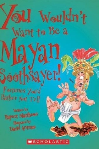 Cover of You Wouldn't Want to Be a Mayan Soothsayer! (You Wouldn't Want To... Ancient Civilization)