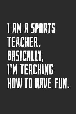 Book cover for I Am A Sports Teacher. Basically, I'm Teaching How To Have Fun