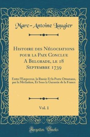 Cover of Histoire Des Negociations Pour La Paix Conclue a Belgrade, Le 18 Septembre 1739, Vol. 1