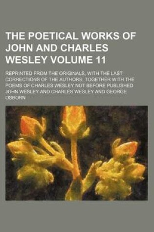 Cover of The Poetical Works of John and Charles Wesley Volume 11; Reprinted from the Originals, with the Last Corrections of the Authors Together with the Poems of Charles Wesley Not Before Published