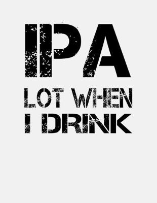 Book cover for IPA Lot When I Drink