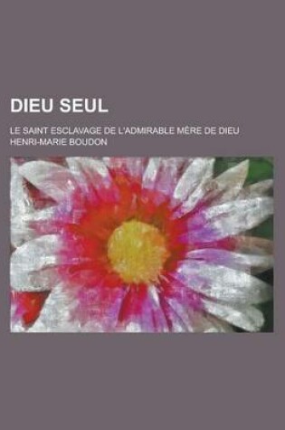Cover of Dieu Seul; Le Saint Esclavage de L'Admirable Mere de Dieu