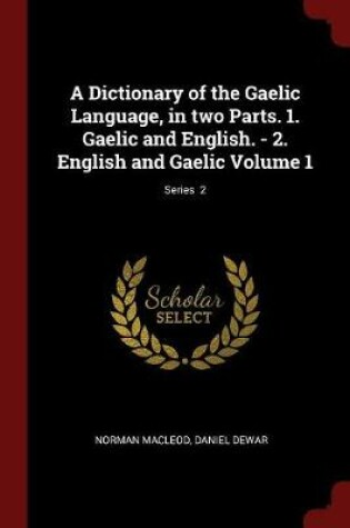 Cover of A Dictionary of the Gaelic Language, in Two Parts. 1. Gaelic and English. - 2. English and Gaelic Volume 1; Series 2