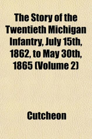 Cover of The Story of the Twentieth Michigan Infantry, July 15th, 1862, to May 30th, 1865 (Volume 2)