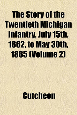 Book cover for The Story of the Twentieth Michigan Infantry, July 15th, 1862, to May 30th, 1865 (Volume 2)