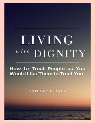 Book cover for Living With Dignity: How to Treat People As You Would Like Them to Treat You
