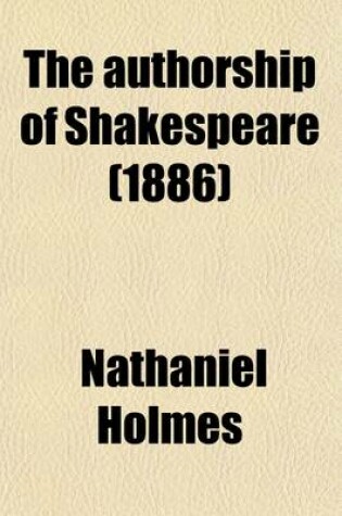 Cover of The Authorship of Shakespeare (Volume 2); With an Appendix of Additional Matters, Including a Notice of the Recently Discovered Northumberland Mss., a Supplement of Further Proofs That Francis Bacon Was the Real Author, and a Full Index