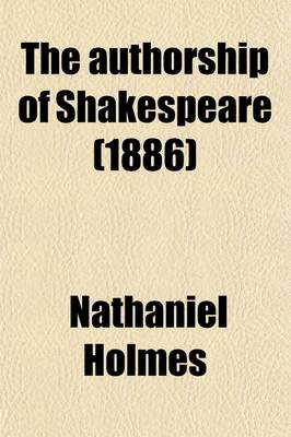 Book cover for The Authorship of Shakespeare (Volume 2); With an Appendix of Additional Matters, Including a Notice of the Recently Discovered Northumberland Mss., a Supplement of Further Proofs That Francis Bacon Was the Real Author, and a Full Index