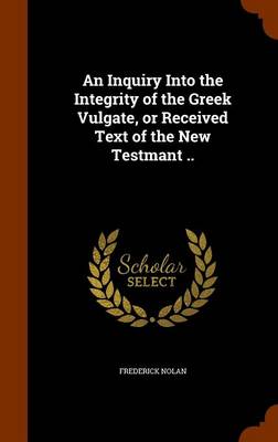Book cover for An Inquiry Into the Integrity of the Greek Vulgate, or Received Text of the New Testmant ..