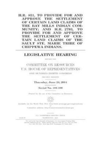 Cover of H.R. 831, to provide for and approve the settlement of certain land claims of the Bay Mills Indian Community; and H.R. 2793, to provide for and approve the settlement of cetain land claims of the Sault Ste. Marie Tribe of Chippewa Indians