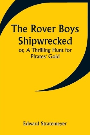 Cover of The Rover Boys Shipwrecked; or, A Thrilling Hunt for Pirates' Gold