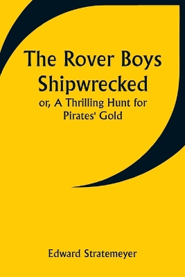 Book cover for The Rover Boys Shipwrecked; or, A Thrilling Hunt for Pirates' Gold