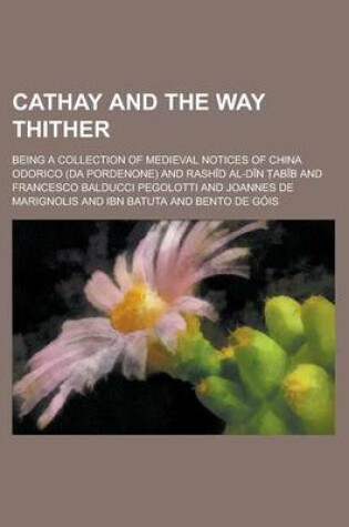 Cover of Cathay and the Way Thither; Being a Collection of Medieval Notices of China