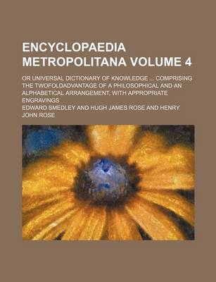 Book cover for Encyclopaedia Metropolitana Volume 4; Or Universal Dictionary of Knowledge Comprising the Twofoldadvantage of a Philosophical and an Alphabetical Arrangement, with Appropriate Engravings